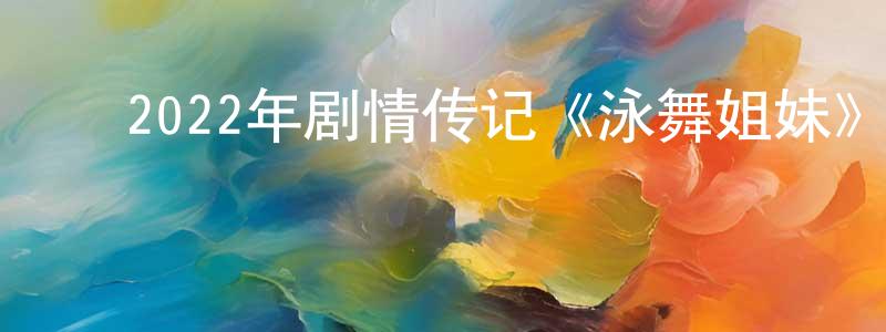 ﻿查珍珍发布﻿2022年剧情传记《泳舞姐妹》BD中英双字迅雷下载_电影天堂